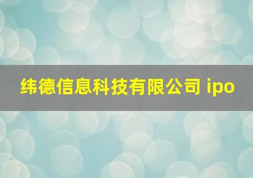 纬德信息科技有限公司 ipo